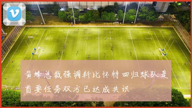 黄蜂总裁强调科比怀特回归球队是首要任务双方已达成共识