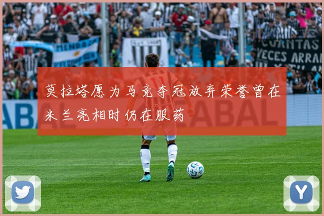 莫拉塔愿为马竞夺冠放弃荣誉曾在米兰亮相时仍在服药